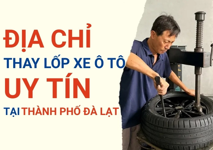 Top 7+ địa chỉ cửa hàng thay lốp xe ô tô uy tín tại Thành phố Đà Lạt