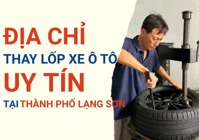 Top 7+ địa chỉ cửa hàng thay lốp xe ô tô uy tín tại Thành phố Lạng Sơn