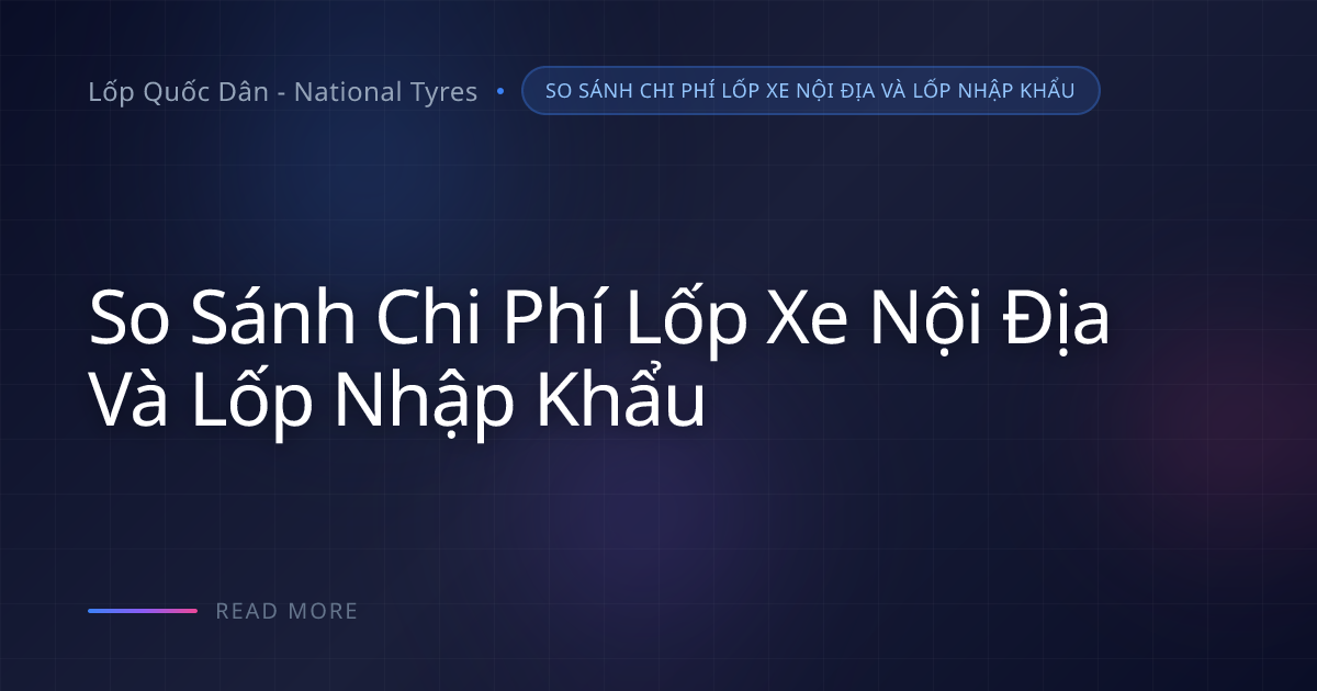 So sánh chi phí lốp xe nội địa và lốp nhập khẩu: TCO là gì?